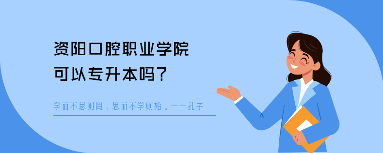 资阳口腔职业学院可以专升本吗 资阳口腔职业学院可以专升本吗