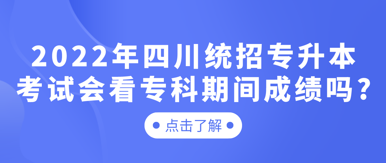 2023年四川统招专升本考试会看专科期间成绩吗?