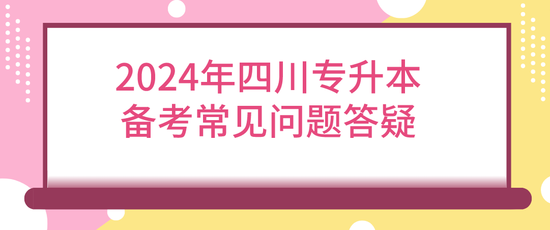 2024年四川统招专升本备考常见问题答疑(图1)