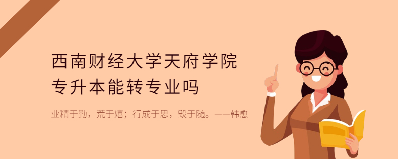西南财经大学天府学院专升本能转专业吗