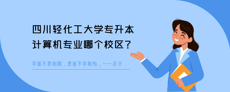 四川轻化工大学专升本计算机专业哪个校区