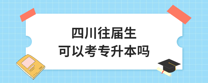 四川往届生可以考专升本吗