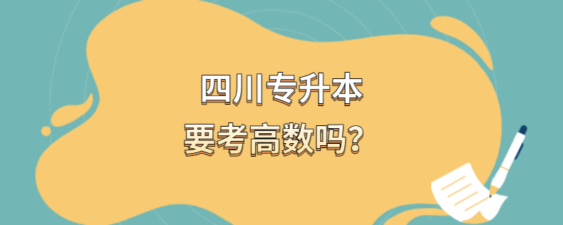 四川专升本要考高数吗 四川专升本要考高数吗