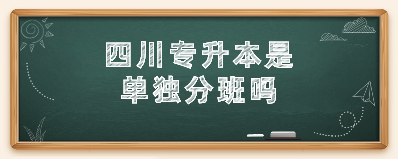 四川专升本是单独分班吗