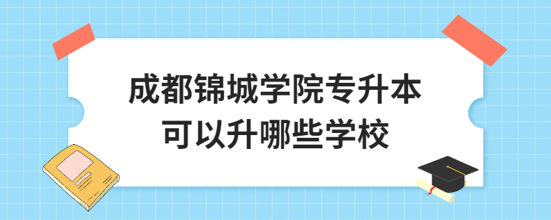 成都锦城学院专升本可以升哪些学校