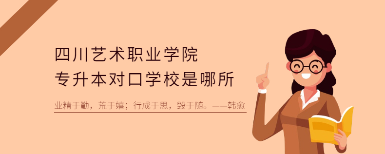 四川艺术职业学院专升本对口学校是哪所