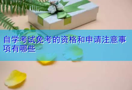 自学考试免考的资格和申请注意事项有哪些
