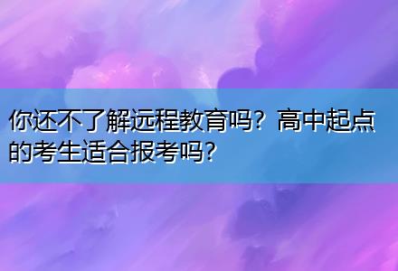 你还不了解远程教育吗？高中起点的考生适合报考吗？