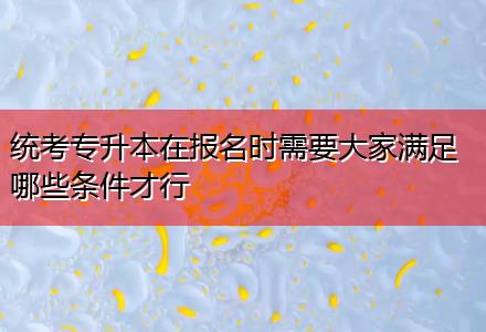 统考专升本在报名时需要大家满足哪些条件才行