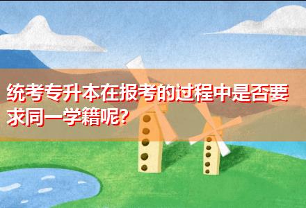统考专升本在报考的过程中是否要求同一学籍呢？