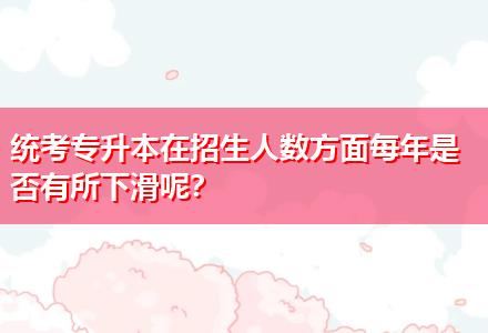 统考专升本在招生人数方面每年是否有所下滑呢？