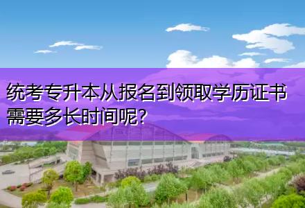 统考专升本从报名到领取学历证书需要多长时间呢？
