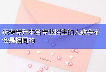 统考专升本各专业招生的人数会不会是相同的