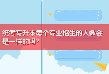 统考专升本每个专业招生的人数会是一样的吗？