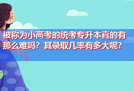 被称为小高考的统考专升本真的有那么难吗？其录取几率有多大呢？
