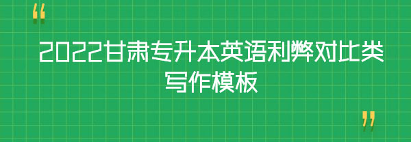 2022甘肃专升本英语利弊对比类写作模板