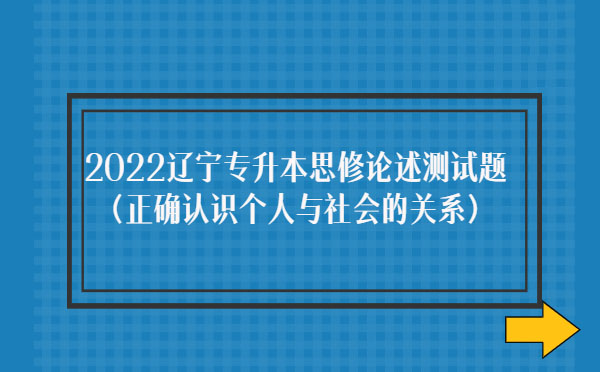 2022辽宁专升本思修论述测试题(正确认识个人与社会的关系)