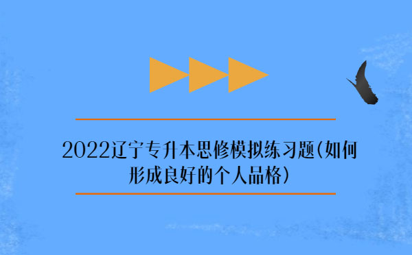 2022辽宁专升本思修模拟练习题(如何形成良好的个人品格)