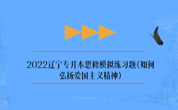 2022辽宁专升本思修模拟练习题(弘扬爱国主义精神)
